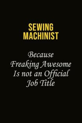 Cover of Sewing Machinist Because Freaking Awesome Is Not An Official Job Title