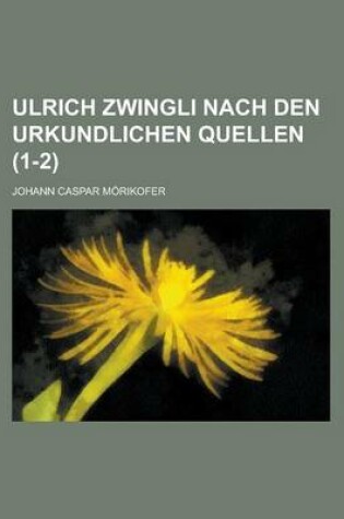 Cover of Ulrich Zwingli Nach Den Urkundlichen Quellen (1-2)