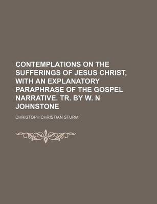 Book cover for Contemplations on the Sufferings of Jesus Christ, with an Explanatory Paraphrase of the Gospel Narrative. Tr. by W. N Johnstone