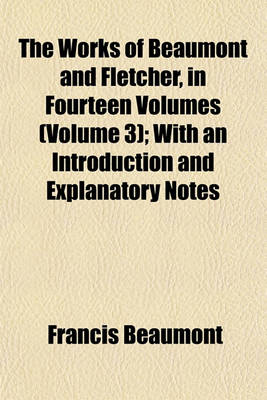 Book cover for The Works of Beaumont and Fletcher, in Fourteen Volumes (Volume 3); With an Introduction and Explanatory Notes