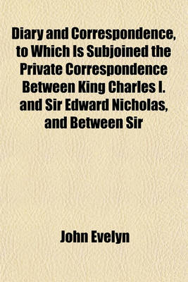 Book cover for Diary and Correspondence, to Which Is Subjoined the Private Correspondence Between King Charles I. and Sir Edward Nicholas, and Between Sir