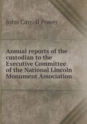 Book cover for Annual reports of the custodian to the Executive Committee of the National Lincoln Monument Association