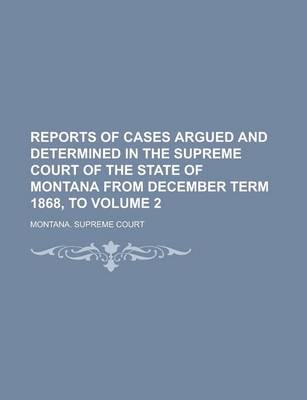 Book cover for Reports of Cases Argued and Determined in the Supreme Court of the State of Montana from December Term 1868, to Volume 2