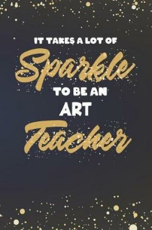 Cover of It Takes A Lot Of Sparkle To Be An Art Teacher