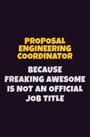 Cover of Proposal Engineering Coordinator, Because Freaking Awesome Is Not An Official Job Title