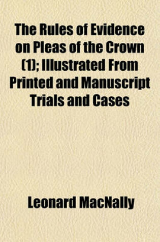 Cover of The Rules of Evidence on Pleas of the Crown; Illustrated from Printed and Manuscript Trials and Cases, Volume 1 Volume 1