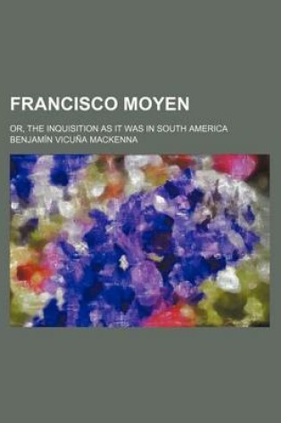 Cover of Francisco Moyen; Or, the Inquisition as It Was in South America