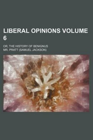 Cover of Liberal Opinions Volume 6; Or, the History of Benignus