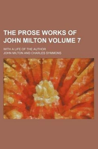 Cover of The Prose Works of John Milton Volume 7; With a Life of the Author