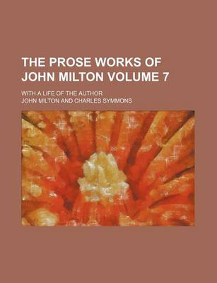 Book cover for The Prose Works of John Milton Volume 7; With a Life of the Author