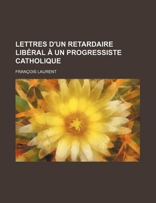 Book cover for Lettres D'Un Retardaire Liberal a Un Progressiste Catholique