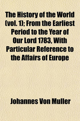 Book cover for The History of the World (Vol. 1); From the Earliest Period to the Year of Our Lord 1783, with Particular Reference to the Affairs of Europe