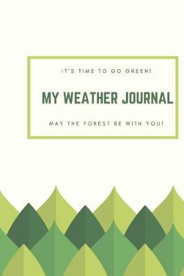 Book cover for It'Time To Go Green! My Weather Journal May The Forest Be With You