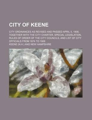 Book cover for City of Keene; City Ordinances as Revised and Passed April 5, 1906, Together with the City Charter, Special Legislation, Rules of Order of the City Councils, and List of City Officials from 1874 to 1906