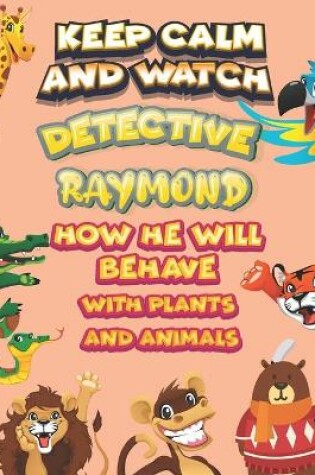 Cover of keep calm and watch detective Raymond how he will behave with plant and animals
