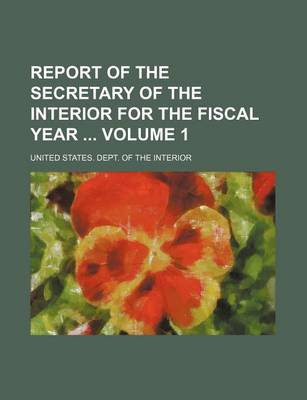 Book cover for Report of the Secretary of the Interior for the Fiscal Year Volume 1