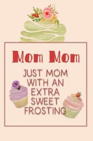 Cover of Mom Mom Just Mom with an Extra Sweet Frosting