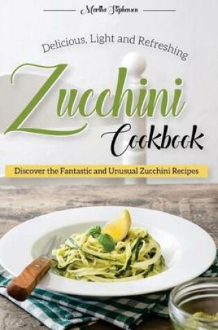 Cover of Delicious, Light and Refreshing Zucchini Cookbook