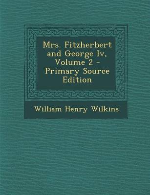 Book cover for Mrs. Fitzherbert and George IV, Volume 2 - Primary Source Edition