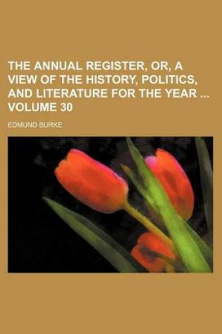 Cover of The Annual Register, Or, a View of the History, Politics, and Literature for the Year Volume 30