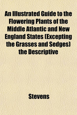 Book cover for An Illustrated Guide to the Flowering Plants of the Middle Atlantic and New England States (Excepting the Grasses and Sedges) the Descriptive