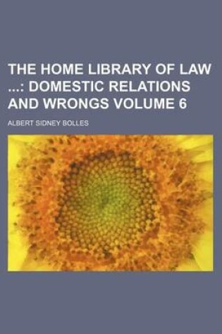 Cover of The Home Library of Law; Domestic Relations and Wrongs Volume 6