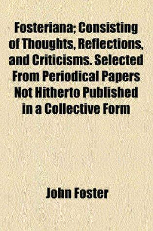Cover of Fosteriana; Consisting of Thoughts, Reflections, and Criticisms. Selected from Periodical Papers Not Hitherto Published in a Collective Form