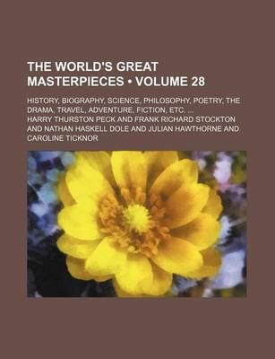 Book cover for The World's Great Masterpieces (Volume 28); History, Biography, Science, Philosophy, Poetry, the Drama, Travel, Adventure, Fiction, Etc.