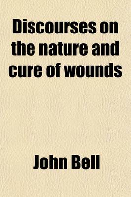 Book cover for Discourses on the Nature and Cure of Wounds; By John Bell, Surgeon