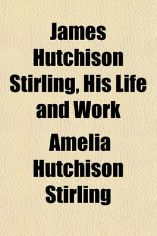 Cover of James Hutchison Stirling, His Life and Work