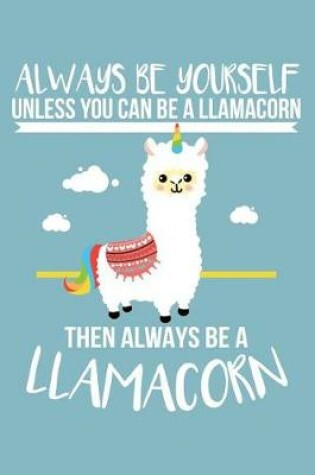 Cover of Always Be Yourself Unless You Can Be a Llamacorn Then Always Be a Llamacorn