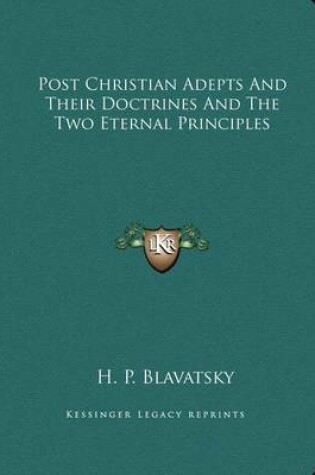 Cover of Post Christian Adepts and Their Doctrines and the Two Eternal Principles