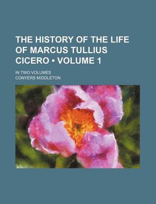 Book cover for The History of the Life of Marcus Tullius Cicero (Volume 1); In Two Volumes