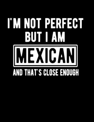 Book cover for I'm Not Perfect But I Am Mexican And That's Close Enough