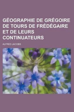 Cover of Geographie de Gregoire de Tours de Fredegaire Et de Leurs Continuateurs