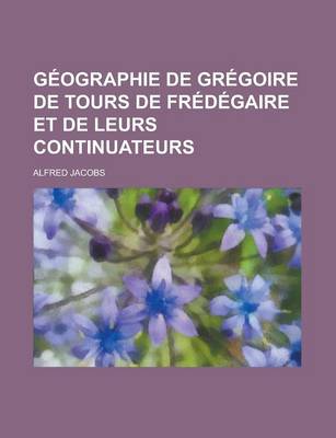 Book cover for Geographie de Gregoire de Tours de Fredegaire Et de Leurs Continuateurs