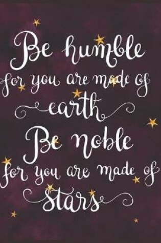 Cover of Be Humble for You Are Made of Earth Be Noble for You Are Made of Stars