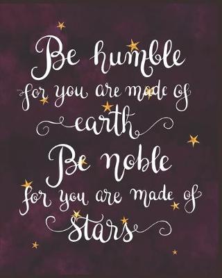 Book cover for Be Humble for You Are Made of Earth Be Noble for You Are Made of Stars