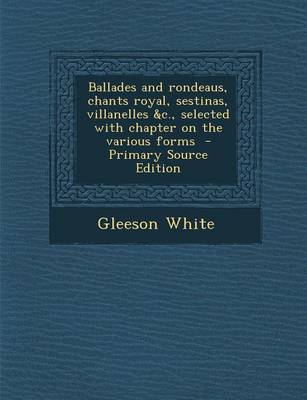 Book cover for Ballades and Rondeaus, Chants Royal, Sestinas, Villanelles &C., Selected with Chapter on the Various Forms - Primary Source Edition