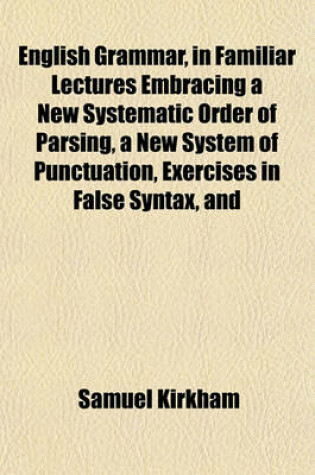 Cover of English Grammar, in Familiar Lectures Embracing a New Systematic Order of Parsing, a New System of Punctuation, Exercises in False Syntax, and