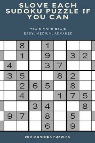 Cover of Slove Each Sudoku Puzzle If You Can Train Your Brain Easy, Medium, Advaned 200 Various Puzzles