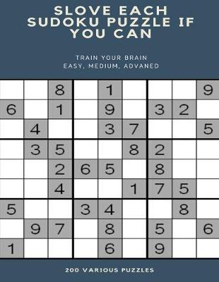 Book cover for Slove Each Sudoku Puzzle If You Can Train Your Brain Easy, Medium, Advaned 200 Various Puzzles