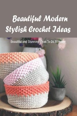 Book cover for Beautiful Modern Stylish Crochet Ideas