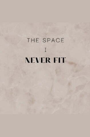 Cover of The Space I Never Fit