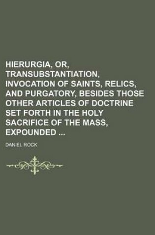 Cover of Hierurgia, Or, Transubstantiation, Invocation of Saints, Relics, and Purgatory, Besides Those Other Articles of Doctrine Set Forth in the Holy Sacrifice of the Mass, Expounded