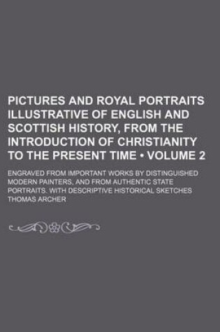 Cover of Pictures and Royal Portraits Illustrative of English and Scottish History, from the Introduction of Christianity to the Present Time (Volume 2); Engraved from Important Works by Distinguished Modern Painters, and from Authentic State Portraits. with Descri