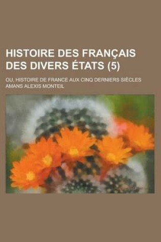 Cover of Histoire Des Francais Des Divers Etats; Ou, Histoire de France Aux Cinq Derniers Siecles (5)