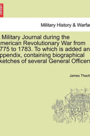 Cover of A Military Journal During the American Revolutionary War from 1775 to 1783. to Which Is Added an Appendix, Containing Biographical Sketches of Several General Officers.