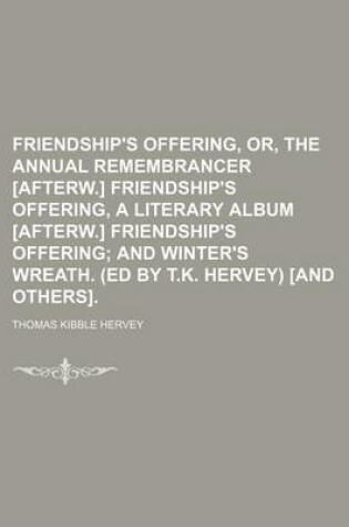 Cover of Friendship's Offering, Or, the Annual Remembrancer [Afterw.] Friendship's Offering, a Literary Album [Afterw.] Friendship's Offering; And Winter's Wreath. (Ed by T.K. Hervey) [And Others].