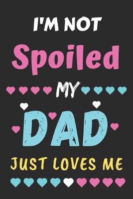 Book cover for I'm not Spoiled My Dad Just Loves Me